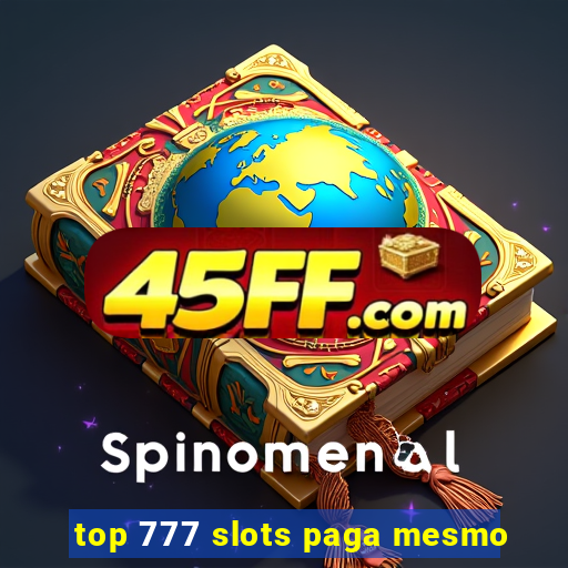 top 777 slots paga mesmo